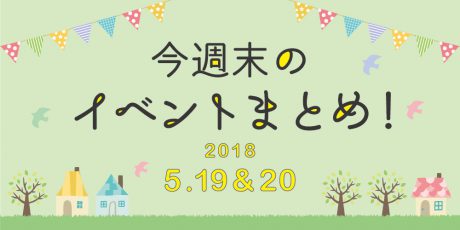 今週末はここへ行こう！ イベントまとめ ～2018年5月19日（土）・20日（日）～