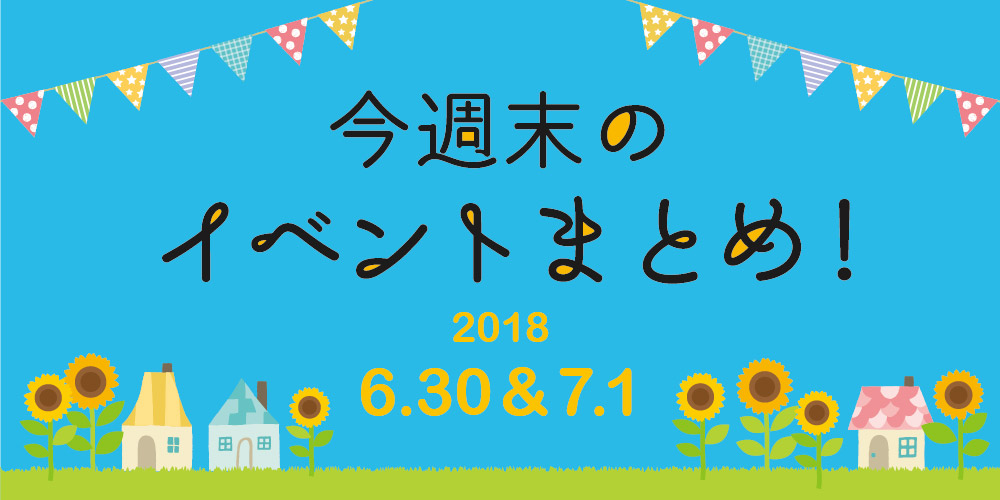 今週末はここへ行こう！ イベントまとめ ～ 2018年6月30日（土）・7月1日（日）～