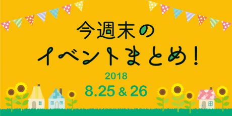 今週末はここへ行こう！ イベントまとめ 【2018年8月25日（土）・26日（日）】