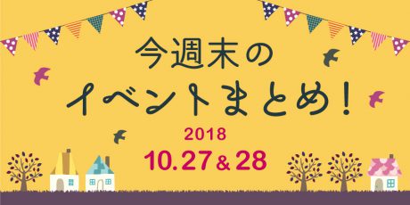 今週末はここへ行こう！ イベントまとめ 【2018年10月27日（土）・28日（日）】