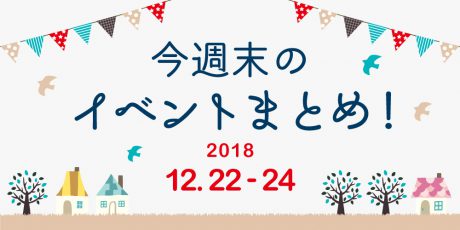 今週末はここへ行こう！ イベントまとめ 【2018年12月22日（土）～24日（月）】