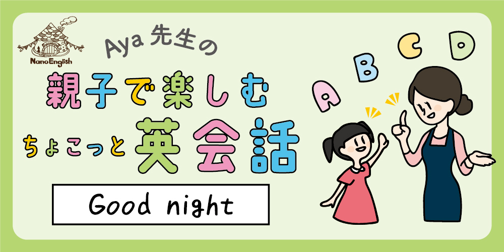 【連載】教えて Aya先生♡ 親子で楽しむちょこっと英会話 ～ Good night ～
