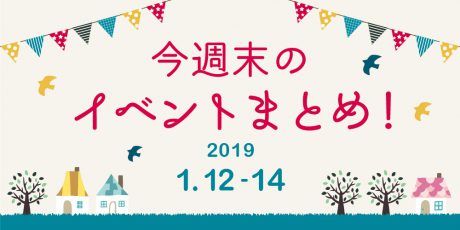今週末はここへ行こう！ イベントまとめ 【2019年1月12日（土）～14日（月・祝）】