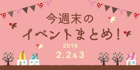 今週末はここへ行こう！ イベントまとめ 【2019年2月2日（土）・3日（日）】