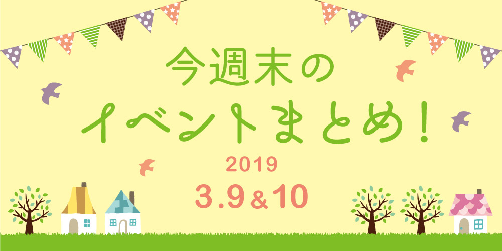 今週末はここへ行こう！ イベントまとめ 【2019年3月9日（土）・10日（日）】