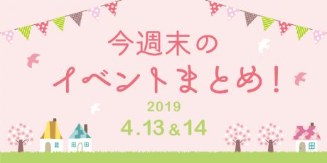 今週末はここへ行こう！ イベントまとめ 【2019年4月13日（土）・14日（日）】