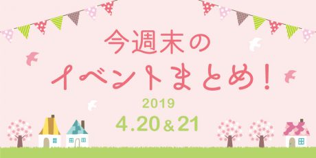 今週末はここへ行こう！ イベントまとめ 【2019年4月20日（土）・21日（日）】