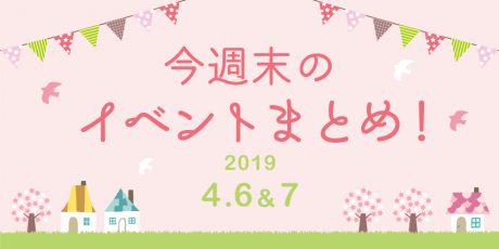 今週末はここへ行こう！ イベントまとめ 【2019年4月6日（土）・7日（日）】
