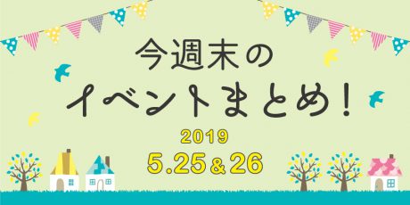 今週末はここへ行こう！ イベントまとめ 【2019年5月25日（土）・26日（日）】