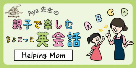 教えて Aya先生♡  親子で楽しむちょこっと英会話  ～ Helping Mom ～