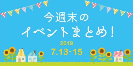 今週末はここへ行こう！ イベントまとめ 【2019年7月13日(土)･14日(日)･15日(月･祝)】