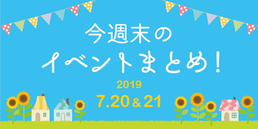 今週末はここへ行こう！ イベントまとめ 【2019年7月20日（土）･21日（日）】