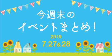 今週末はここへ行こう！ イベントまとめ 【2019年7月27日（土）･28日（日）】