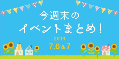 今週末はここへ行こう！ イベントまとめ 【2019年7月6日（土）・7日（日）】