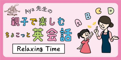 教えて Aya先生♡  親子で楽しむちょこっと英会話  ～ Relaxing Time ～