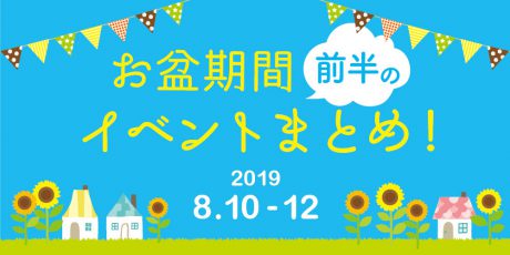 お盆期間前半はここへ行こう！ イベントまとめ 【2019年8月10日（土）～12日（月・休）】