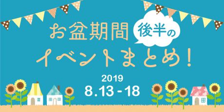 お盆期間後半のイベントまとめ 【2019年8月13日（火）～18日（日）】