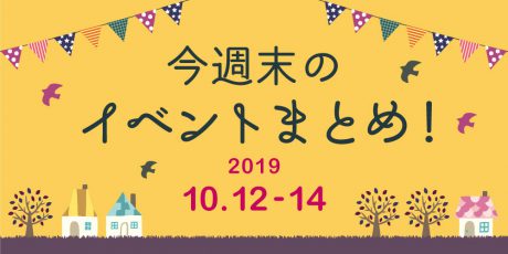 今週末はここへ行こう！ イベントまとめ 【2019年10月12日(土)･13日(日)･14日(月･祝)】