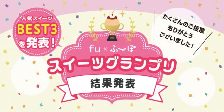 沢山のご応募ありがとう♡『ｆｕ×ふーぽ スイーツグランプリ』結果発表♪
