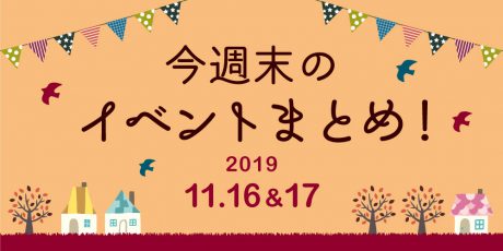 今週末はここへ行こう！ イベントまとめ 【2019年11月16日(土)･17日(日)】