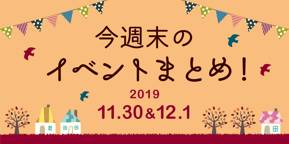 今週末はここへ行こう！ イベントまとめ 【2019年11月30日(土)･12月1日(日)】