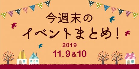今週末はここへ行こう！ イベントまとめ 【2019年11月9日(土)･10日(日)】