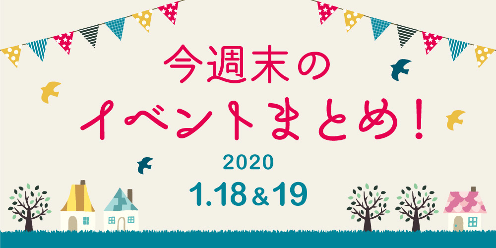 今週末はここへ行こう！ イベントまとめ 【2019年1月18日(土)･19日(日)】