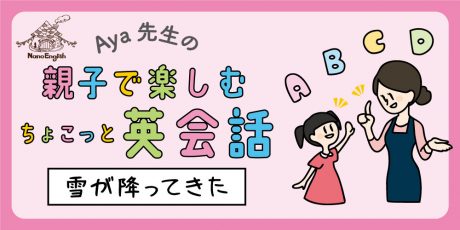 教えて Aya先生♡ 親子で楽しむちょこっと英会話 ～ 雪が降ってきた～