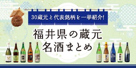 福井県内にある地酒の蔵元総まとめ。30蔵元と代表的な日本酒、銘柄を一挙に紹介！