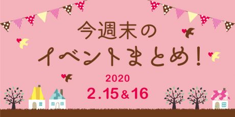今週末はここへ行こう！ イベントまとめ 【2020年2月15日(土)･16日(日)】