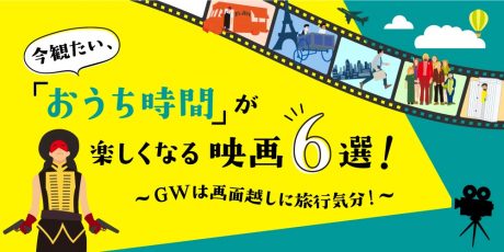 今観たい「おうち時間」が楽しくなる映画６選！ ～GWは画面越しに旅行気分！～