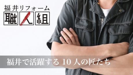 “職人に頼む”という新しい家づくりの形。プロフェッショナルな職人集団「福井リフォーム組」が誕生。