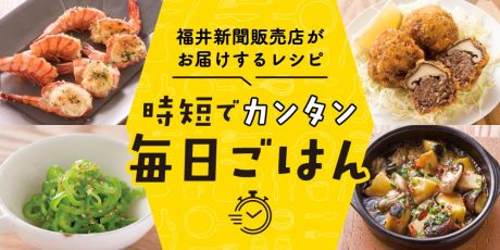 福井新聞販売店がお届けするレシピ「時短でカンタン♪ 毎日ごはん」
