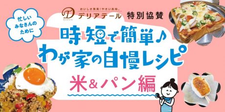 【米＆パン編】時短で簡単♪わが家の自慢レシピ。アイデアいっぱいの応募作品を紹介します！