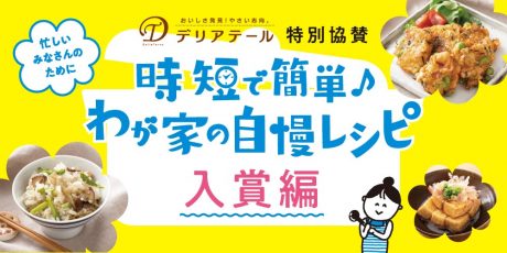 【入賞編】時短で簡単♪わが家の自慢レシピ。アイデアいっぱいの時短レシピを紹介します！