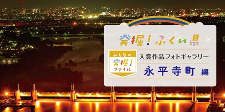 【発表♪ みんなの発掘ファイル】永平寺町のおすすめスポットを写真で紹介。次回は越前市の写真を募集中！ ～発掘！ふくい県～