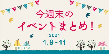 今週末のお楽しみはこれ！ イベントまとめ【2021年1月9日(土)～11日(月・祝)】