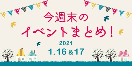 今週末のお楽しみはこれ！ イベントまとめ【2021年1月16日(土)・17日(日)】