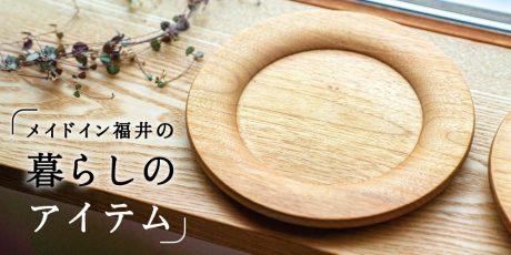 毎日を楽しくしてくれる♪ メイドイン福井の暮らしのアイテム7選。