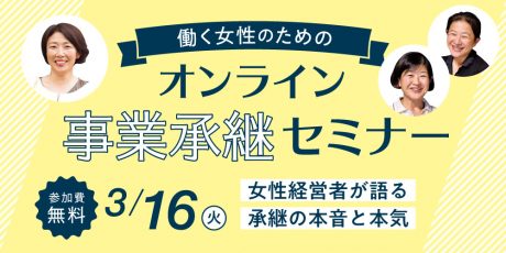 後継ぎ娘必見！ 女性の感性を生かした事業承継を学ぶ「オンライン事業承継セミナー」が３/16（火）に開催されますよ。