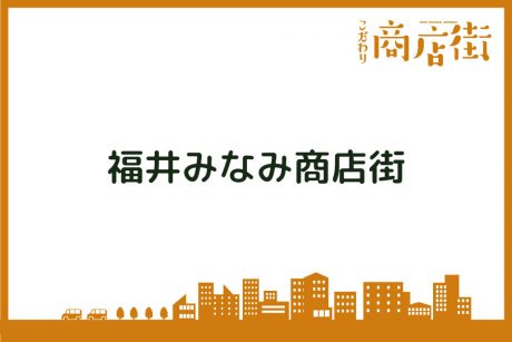 「大型店に隣接する、ハートフルな商店街。」福井みなみ商店街【こだわり商店街】