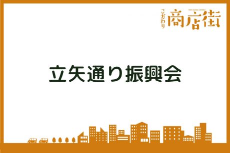 「商店の魅力と、人の魅力に癒される商店街です。」立矢通り振興会【こだわり商店街】