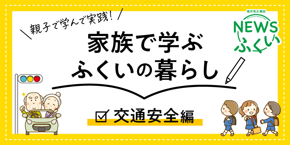 福井県の広報誌【ＮＥＷＳふくい】「家族で学ぶ ふくいの暮らし」を読んで“交通安全”について学ぼう♪