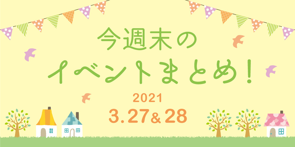 今週末のお楽しみはこれ！ イベントまとめ【2021年3月27日(土)・28日(日)】