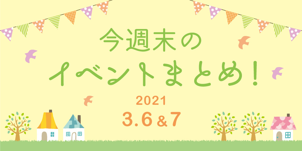 今週末のお楽しみはこれ！ イベントまとめ【2021年3月6日(土)・7日(日)】