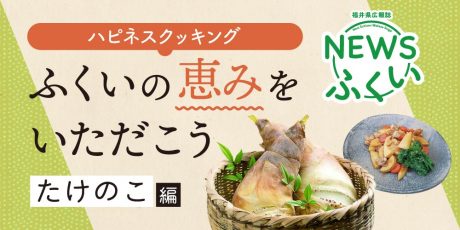 【連載】福井県広報誌『NEWSふくい』毎月第4日曜日発刊。ふくいの恵みをいただく「たけのこ」編を読んでプレゼントに応募しよう！