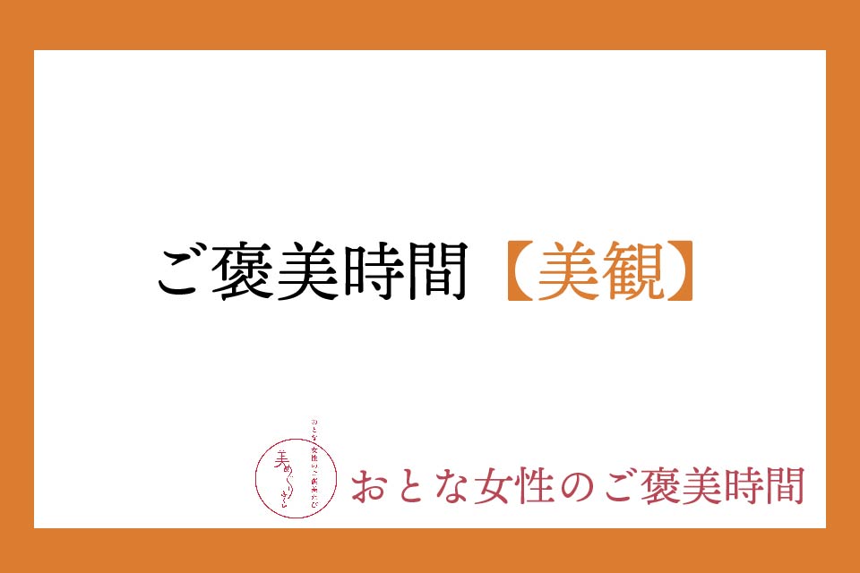 【おとな女性のご褒美時間】美観