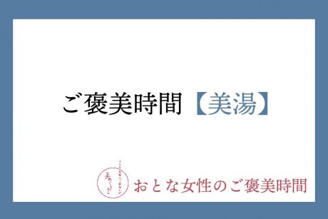【おとな女性のご褒美時間】美湯