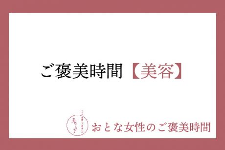 【おとな女性のご褒美時間】美容