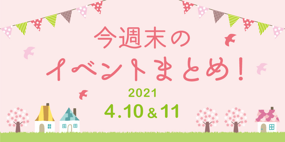 今週末のお楽しみはこれ！ イベントまとめ【2021年4月10日(土)・11日(日)】